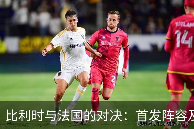 比利时与法国的对决：首发阵容及替补名单揭晓